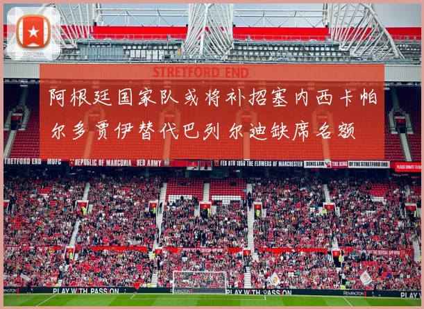 阿根廷国家队或将补招塞内西卡帕尔多贾伊替代巴列尔迪缺席名额