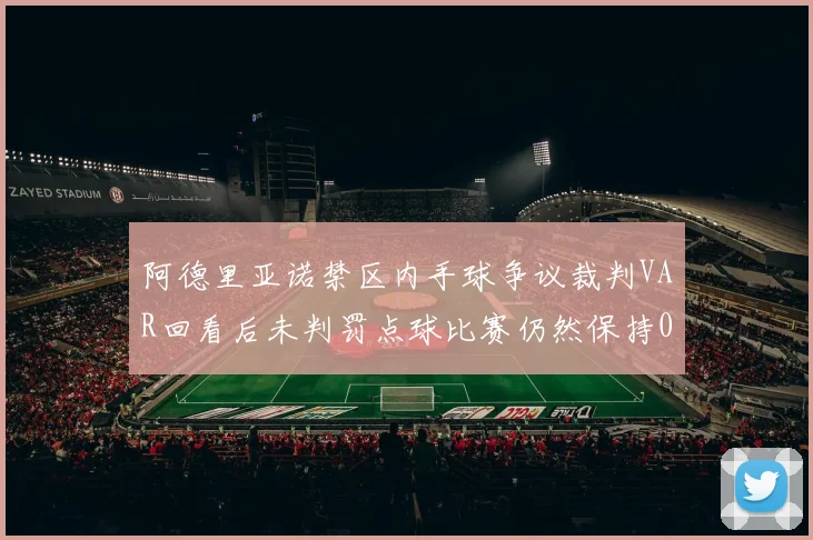 阿德里亚诺禁区内手球争议裁判VAR回看后未判罚点球比赛仍然保持0-0平局