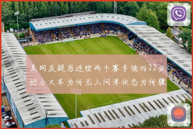 美网友疑惑连续两个赛季场均22分的小火车为何无人问津状态为何骤降